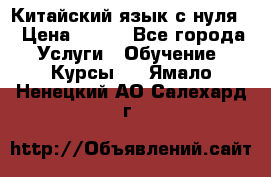 Китайский язык с нуля. › Цена ­ 750 - Все города Услуги » Обучение. Курсы   . Ямало-Ненецкий АО,Салехард г.